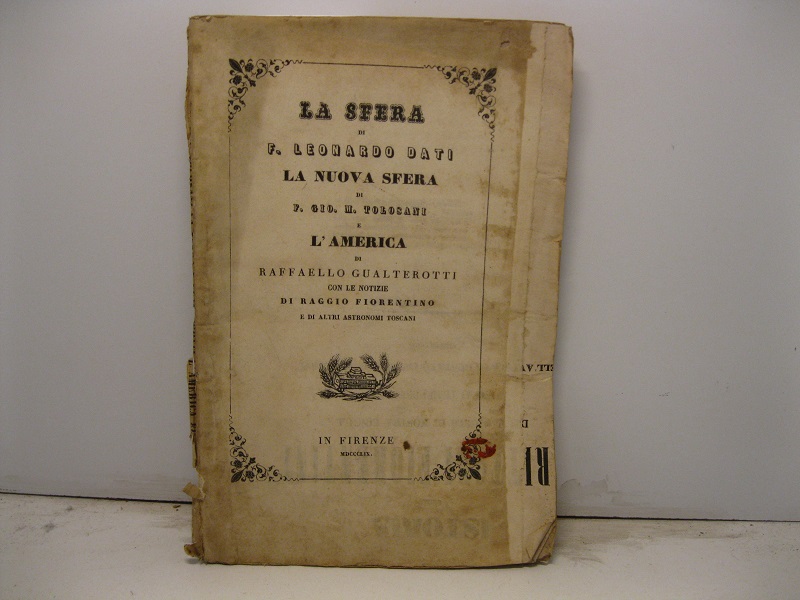 La sfera. Libri quattro in ottava rima scritti nel secolo XIV da F. Leonardo Di Stagio Dati dell'ordine de' predicatori aggiuntavi La nuova sfera pure in ottava rima di F. Gio. M. Tolosani da Colle dell'istess'ordine domenicano escita già in luce in Firenze nel 1514 e l'America di Raffaello Gualterotti premessevi le notizie di essi scrittori e di Raggio Fiorentino non meno che di altri astronomi toscani